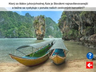 Ktorý zo štátov juhovýchodnej Ázie je Slovákmi najnavštevovanejší
a bežne sa vyskytuje v ponuke našich cestovných kancelárií?
 