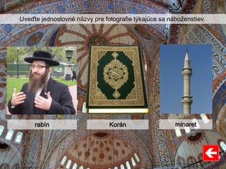 Uveďte jednoslovné názvy pre fotografie týkajúce sa náboženstiev.
rabín Korán minaret
 