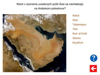 Ktoré v zozname uvedených púští Ázie sa nachádzajú
na Arabskom polostrove?
Nafúd
Gobi
Taklamakan
Thár
Rub’ al-Chálí
Sahara
Kyzylkum
 