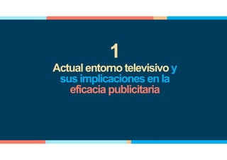 Actual entorno televisivo y
sus implicaciones en la
eficacia publicitaria
1
 