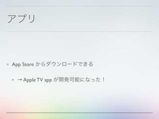 アプリ
App Store からダウンロードできる
→ Apple TV app が開発可能になった！
 
