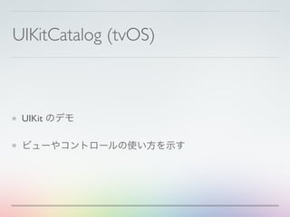 UIKitCatalog (tvOS)
UIKit のデモ
ビューやコントロールの使い方を示す
 