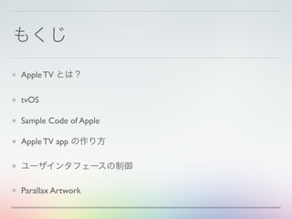 もくじ
Apple TV とは？
tvOS
Sample Code of Apple
Apple TV app の作り方
ユーザインタフェースの制御
Parallax Artwork
 