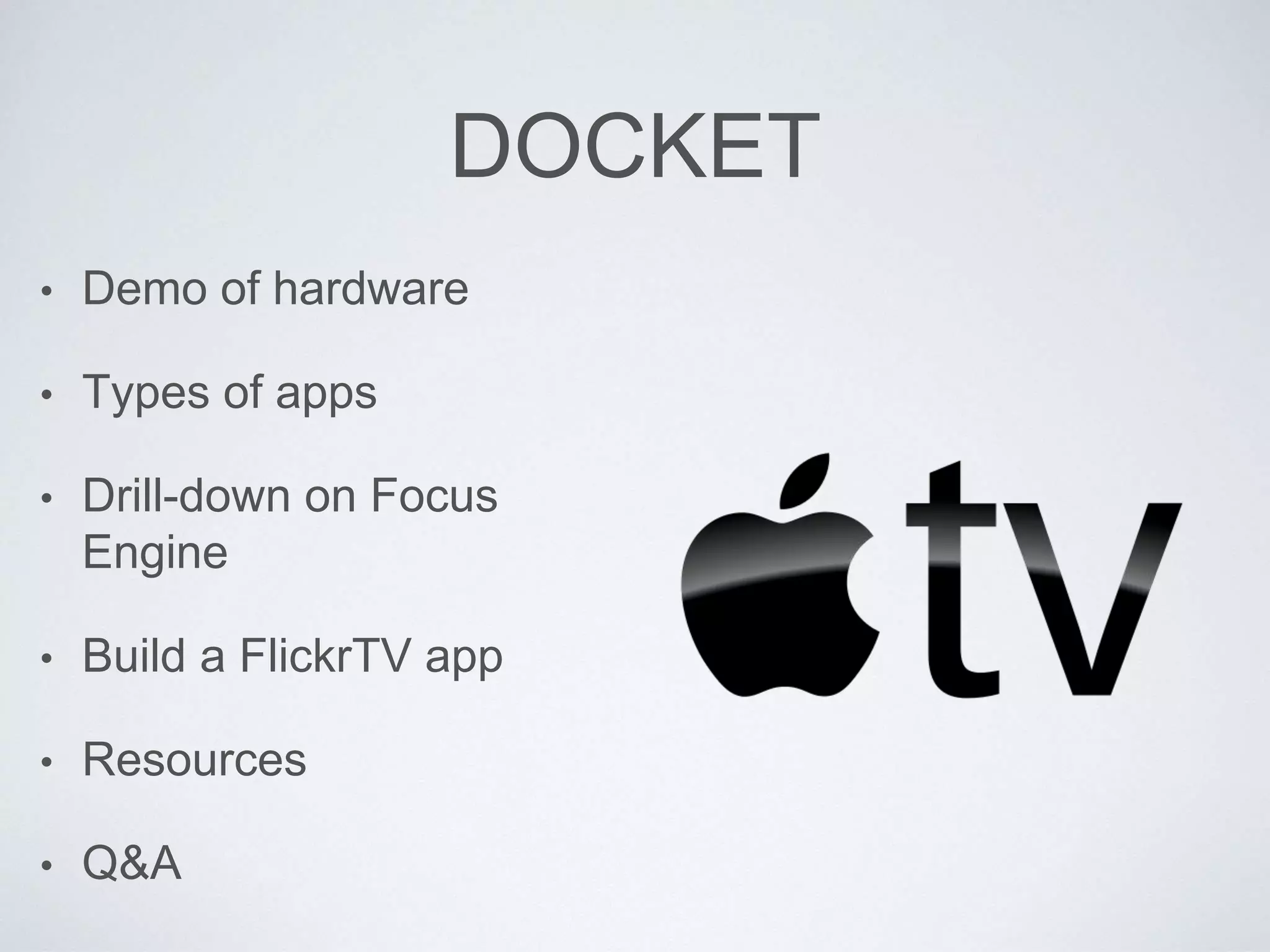 DOCKET
• Demo of hardware
• Types of apps
• Drill-down on Focus
Engine
• Build a FlickrTV app
• Resources
• Q&A
 