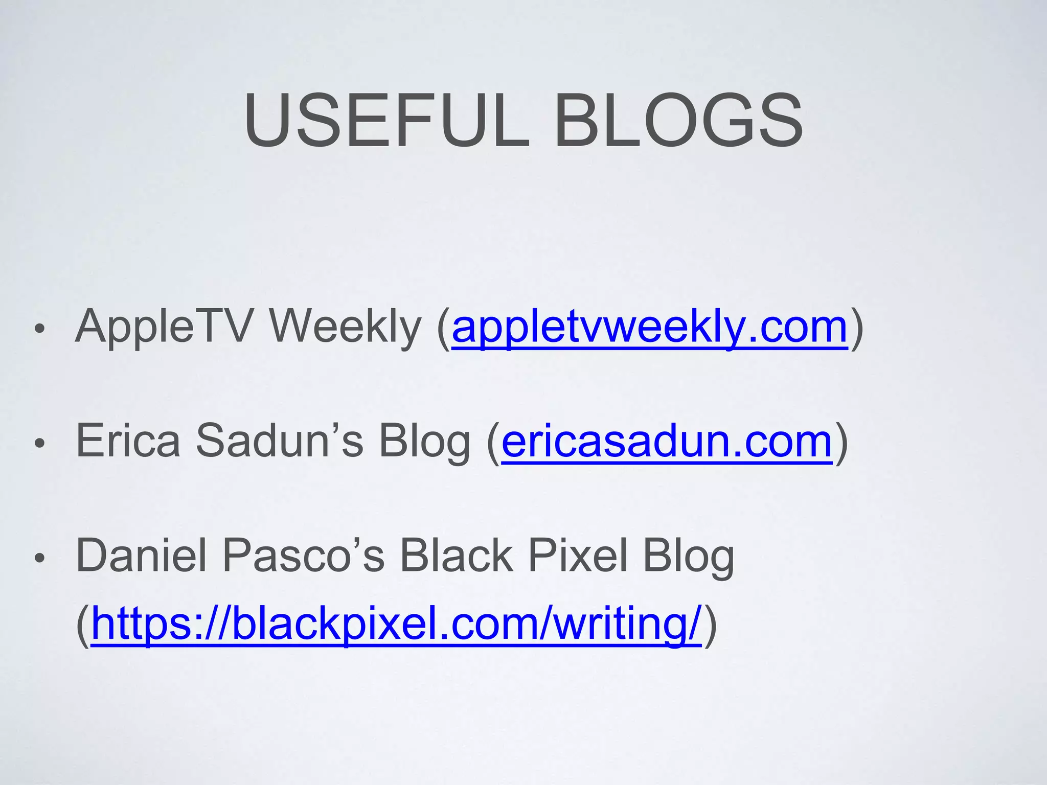 USEFUL BLOGS
• AppleTV Weekly (appletvweekly.com)
• Erica Sadun’s Blog (ericasadun.com)
• Daniel Pasco’s Black Pixel Blog
(https://blackpixel.com/writing/)
 