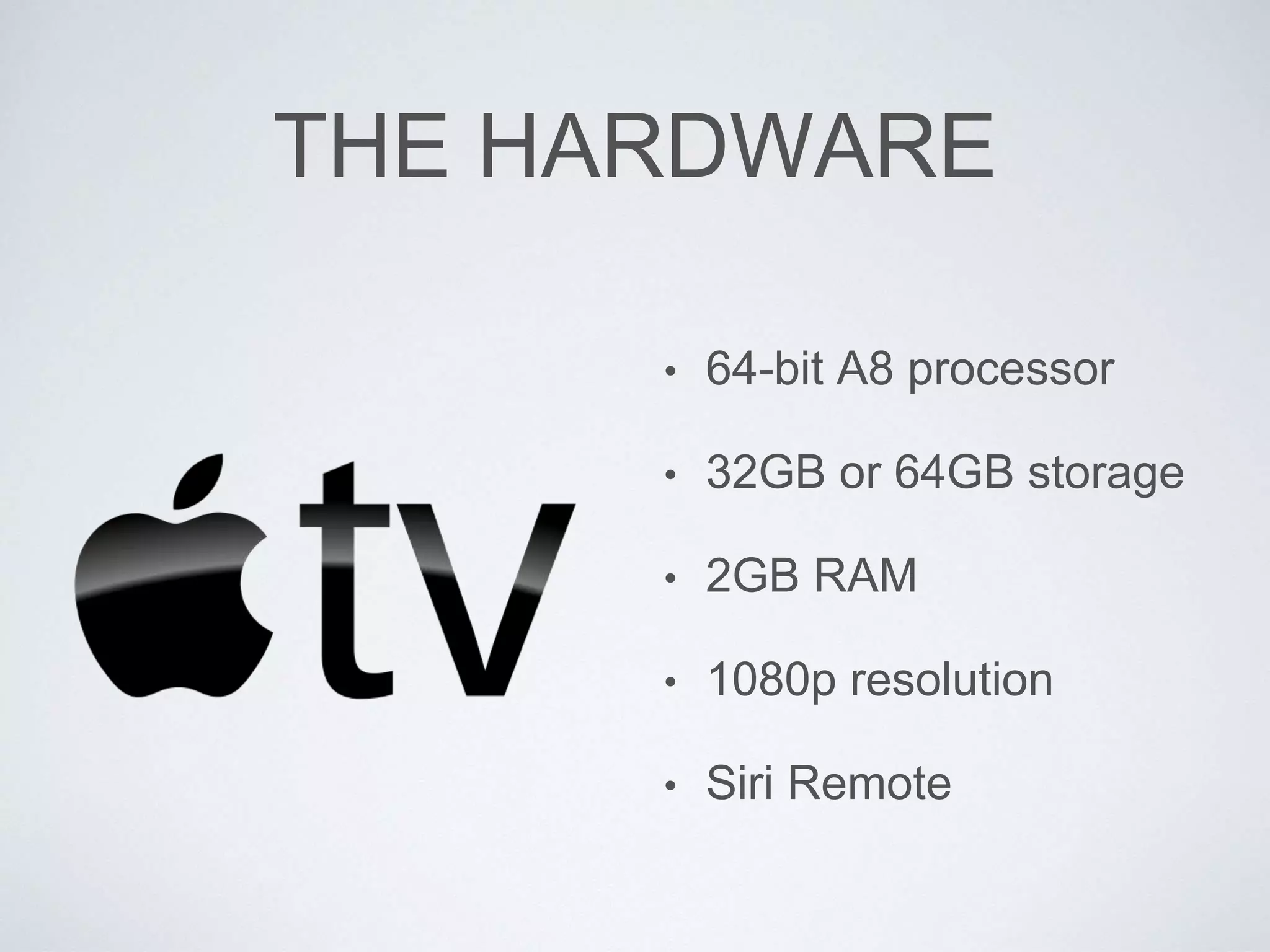THE HARDWARE
• 64-bit A8 processor
• 32GB or 64GB storage
• 2GB RAM
• 1080p resolution
• Siri Remote
 