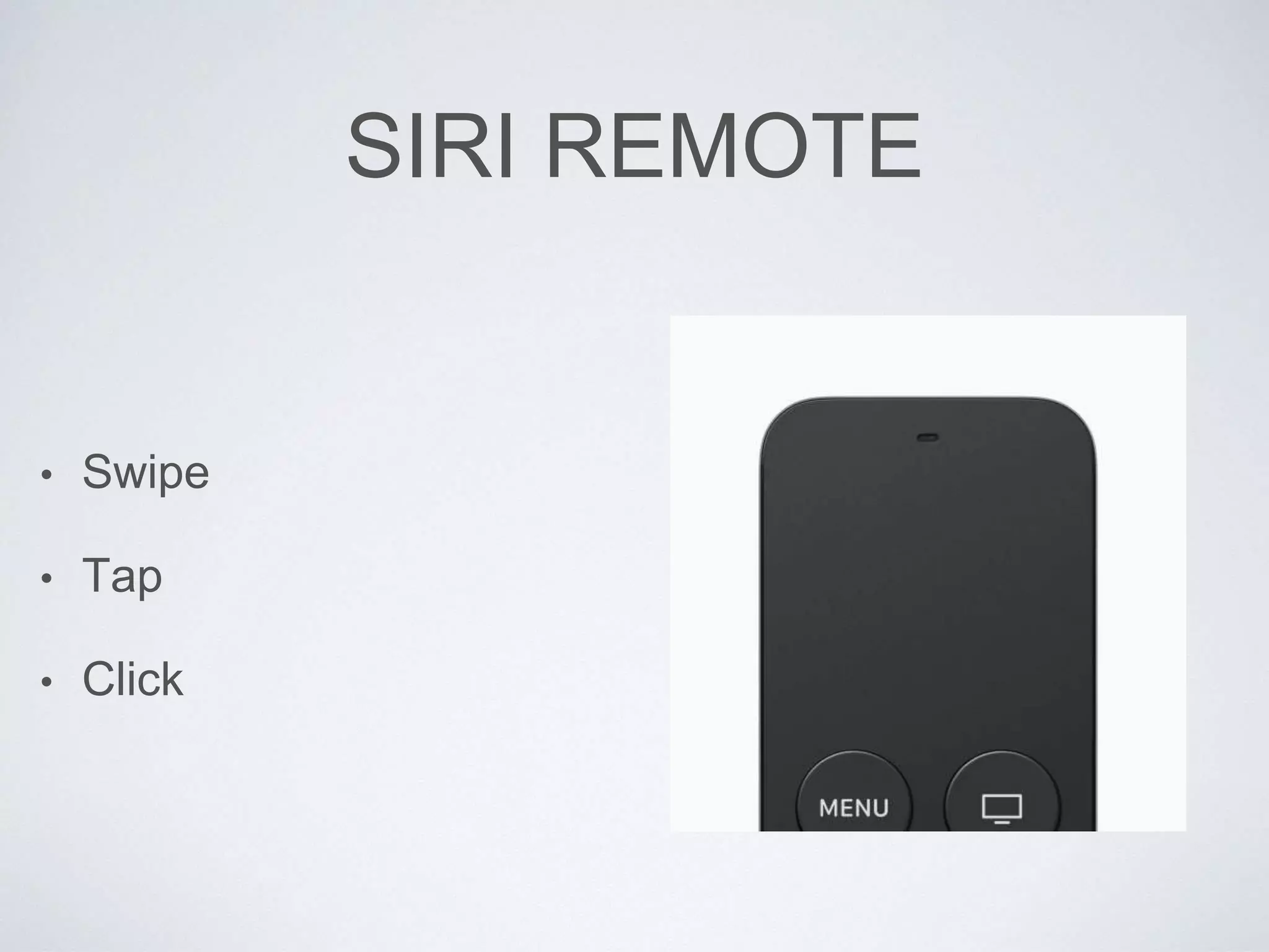 SIRI REMOTE
• Swipe
• Tap
• Click
 