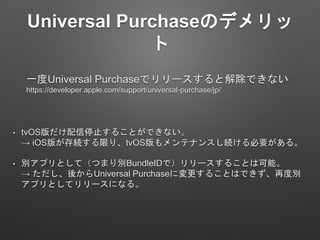 Universal PurchaseΥǥ

? tvOSֹͣ뤳ȤǤʤ
 iOS椬AޤꡢtvOSƥʥ󥹤AҪ롣
? eץȤƣĤޤeBundleIDǣ`뤳ȤϿܡ
 ᤫUniversal Purchaseˉ뤳ȤϤǤٶȄe
ץȤƥ`ˤʤ롣
һUniversal Purchaseǥ`ȽǤʤ
https://developer.apple.com/support/universal-purchase/jp/
 