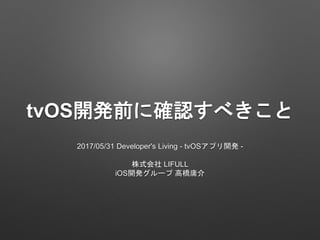 tvOS開発前に確認すべきこと
2017/05/31 Developer's Living - tvOSアプリ開発 -
株式会社 LIFULL
iOS開発グループ 高橋庸介
 