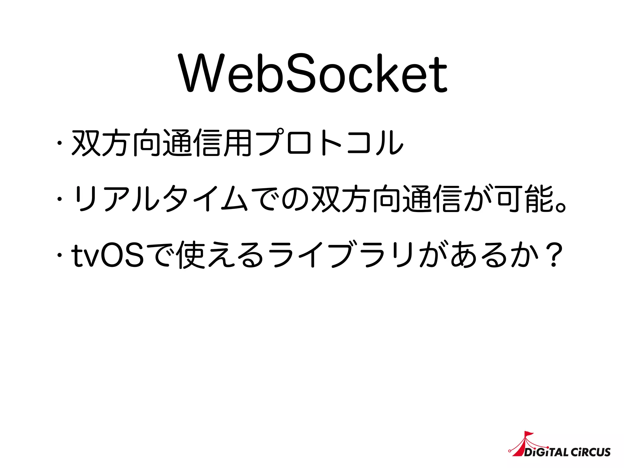 WebSocket
・双方向通信用プロトコル
・リアルタイムでの双方向通信が可能。
・tvOSで使えるライブラリがあるか？
 