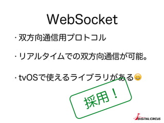WebSocket
・双方向通信用プロトコル
・リアルタイムでの双方向通信が可能。
・tvOSで使えるライブラリがある😀
採用！
 