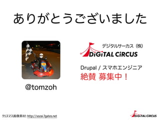 ありがとうございました
@tomzoh
デジタルサーカス（株）
Drupal / スマホエンジニア
絶賛 募集中！
クリスマス画像素材: http://sozai.7gates.net
 