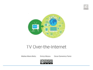 TV Over-the-Internet
Matteo Maria Betto Enrico Mosca Oscar Domenico Parisi
 