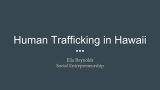 Human Trafficking in Hawaii
Ella Reynolds
Social Entrepreneurship
 