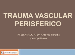 PRESENTADO A: Dr. Antonio Parodis
y compañeros
TRAUMA VASCULAR
PERISFERICO
 
