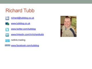 Richard Tubb richard@tubblog.co.uk www.tubblog.co.uk www.twitter.com/tubblog www.linkedin.com/in/richardtubb netlink.trading www.facebook.com/tubblog 