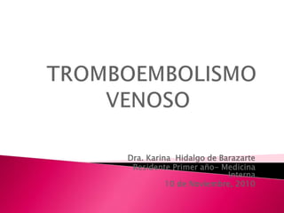 TROMBOEMBOLISMOVENOSO Dra. Karina  Hidalgo de Barazarte Residente Primer año- Medicina Interna 10 de Noviembre, 2010 