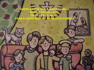 QUERO SENTIR QUE A MINHA FAMÍLIA  DEIXA TUDO DE LADO,  DE VEZ EM QUANDO,  PARA PASSAR ALGUNS MOMENTOS COMIGO. 