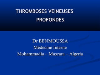 THROMBOSES VEINEUSESTHROMBOSES VEINEUSES
PROFONDESPROFONDES
Dr BENMOUSSADr BENMOUSSA
Médecine InterneMédecine Interne
Mohammadia – Mascara – AlgeriaMohammadia – Mascara – Algeria
 