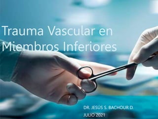 Trauma Vascular en
Miembros Inferiores
DR. JESÚS S. BACHOUR D.
JULIO 2021
 