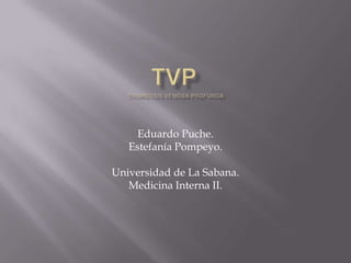TVP Eduardo Puche. Estefanía Pompeyo. Universidad de La Sabana. Medicina Interna II. Trombosis venosa profunda 