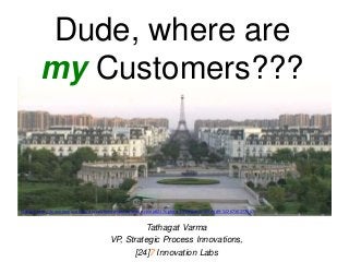 Dude, where are
my Customers???
Tathagat Varma
VP, Strategic Process Innovations,
[24]7 Innovation Labs
Picture: http://www.news.com.au/travel/holiday-ideas/inside-china8217s-ghost-cities/story-e6frfqd9-1226716277487
 