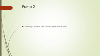 Punto 2
 Videoclip: Thomas Jack – Rivers (Feat. Nico & Vinz)
 