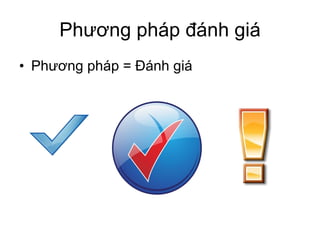 Phương pháp đánh giá Phương pháp = Đánh giá 