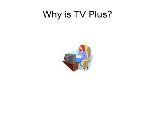 Why is TV Plus? 