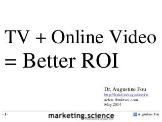 Augustine Fou- 1 -
TV + Online Video
= Better ROI
Dr. Augustine Fou
http://linkd.in/augustinefou
acfou @mktsci .com
May 2014
 
