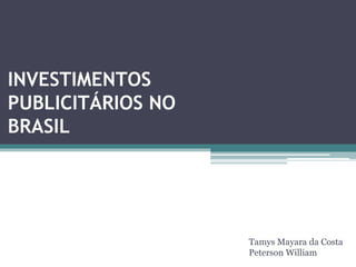 INVESTIMENTOS
PUBLICITÁRIOS NO
BRASIL
Tamys Mayara da Costa
Peterson William
 