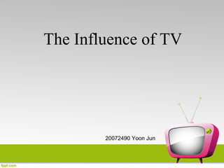 The Influence of TV




        20072490 Yoon Jun
 