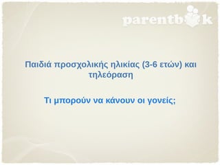 Παιδιά προσχολικής ηλικίας (3-6 ετών) και
τηλεόραση
Τι μπορούν να κάνουν οι γονείς;
 