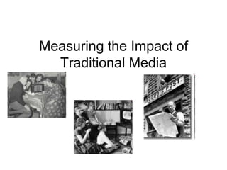 Measuring the Impact of
Traditional Media
 