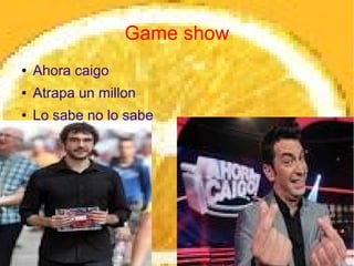 Game show
●   Ahora caigo
●   Atrapa un millon
●   Lo sabe no lo sabe
 