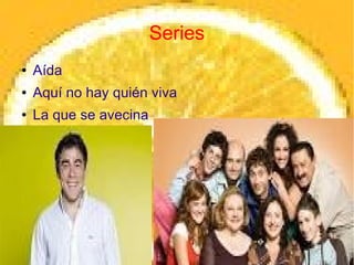 Series
●   Aída
●   Aquí no hay quién viva
●   La que se avecina
 