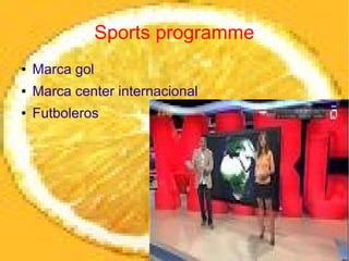 Sports programme
●   Marca gol
●   Marca center internacional
●   Futboleros
 
