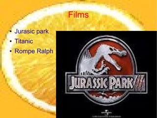 Films
●   Jurasic park
●   Titanic
●   Rompe Ralph
 