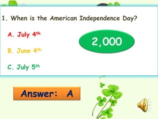 1. When is the American Independence Day?

 A. July 4th
                           2,000
 B. June 4th

 C. July 5th



     Answer: A
 