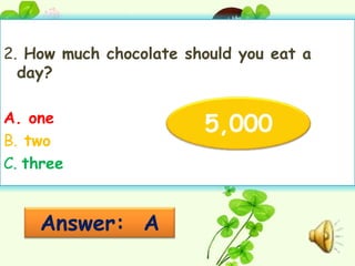 2. How much chocolate should you eat a
  day?

A. one
                        5,000
B. two
C. three


    Answer: A
 