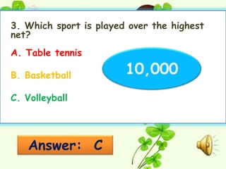 3. Which sport is played over the highest
net?
A. Table tennis

B. Basketball           10,000
C. Volleyball




   Answer: C
 