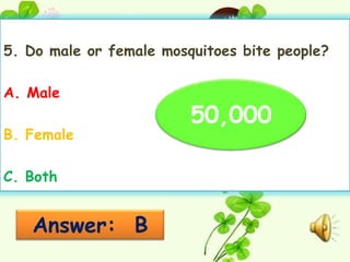 5. Do male or female mosquitoes bite people?

A. Male
                         50,000
B. Female

C. Both


   Answer: B
 