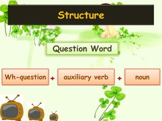 Structure


              Question Word


Wh-question   +    auxiliary verb   +   noun
 
