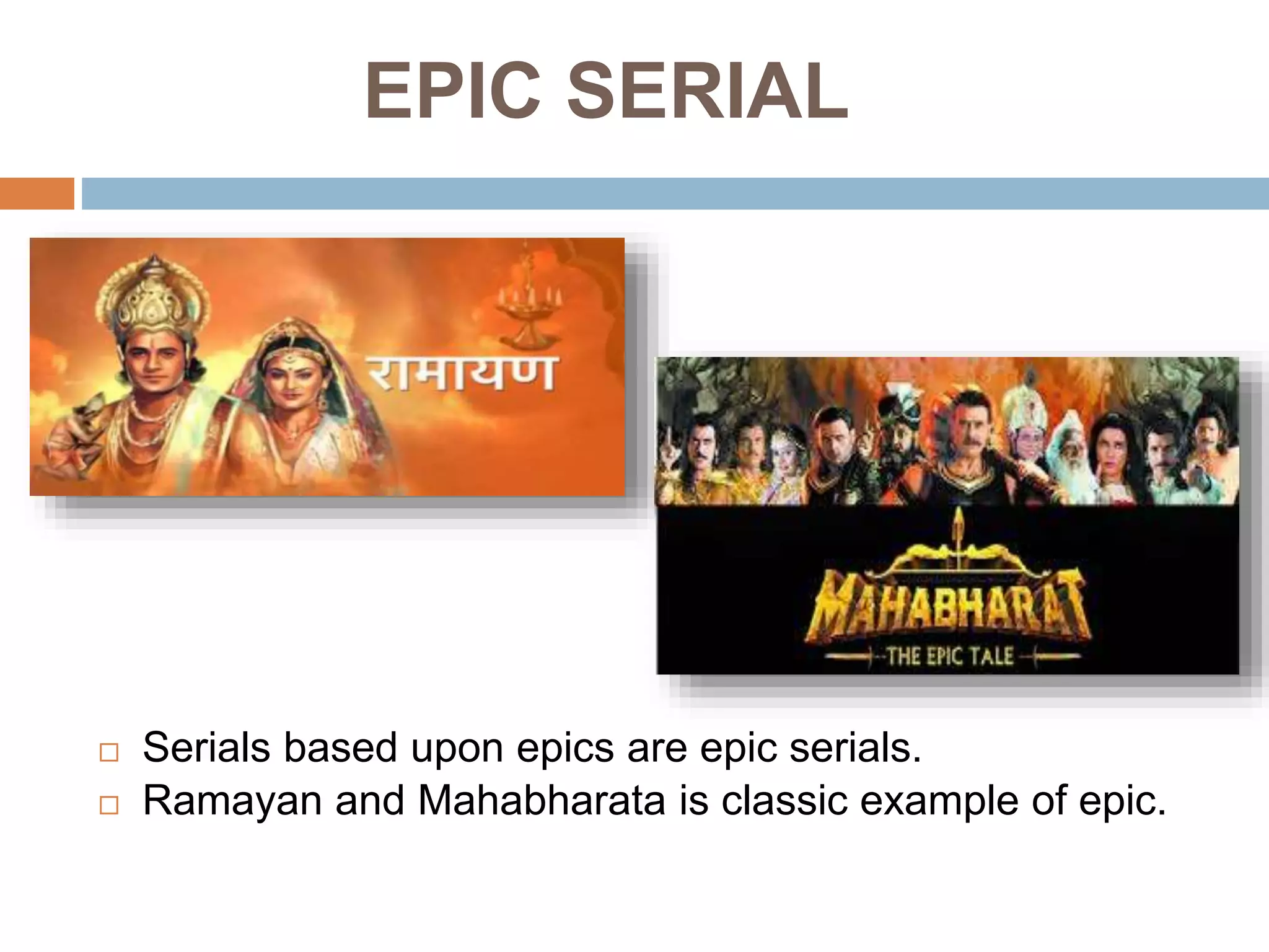 EPIC SERIAL
 Serials based upon epics are epic serials.
 Ramayan and Mahabharata is classic example of epic.
 