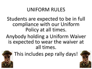 UNIFORM RULES
Students are expected to be in full
compliance with our Uniform
Policy at all times.
Anybody holding a Uniform Waiver
is expected to wear the waiver at
all times.
This includes pep rally days!

 