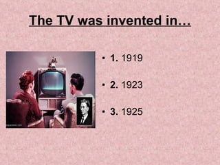 The TV was invented in… ,[object Object],[object Object],[object Object]