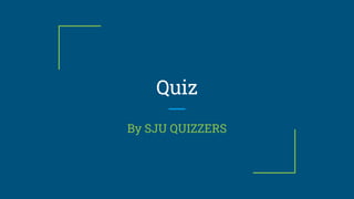 Quiz
By SJU QUIZZERS
 