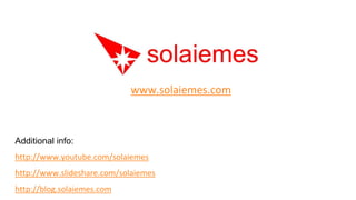 www.solaiemes.com



Additional info:
http://www.youtube.com/solaiemes
http://www.slideshare.com/solaiemes
http://blog.solaiemes.com
 