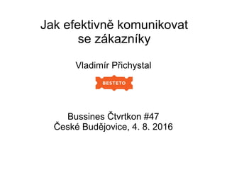 Jak efektivně komunikovat
se zákazníky
Vladimír Přichystal
Bussines Čtvrtkon #47
České Budějovice, 4. 8. 2016
 