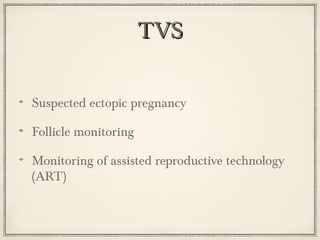 TVS
Suspected ectopic pregnancy
Follicle monitoring
Monitoring of assisted reproductive technology
(ART)

 